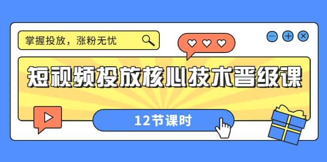 短视频投放核心技术晋级课：掌握投放，涨粉无忧（12节课时）-千寻创业网