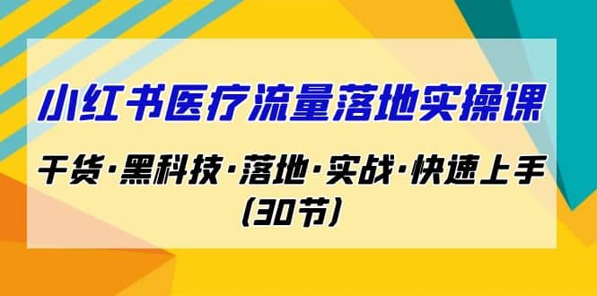 小红书·医疗流量落地实操课，干货·黑科技·落地·实战·快速上手（30节）-千寻创业网