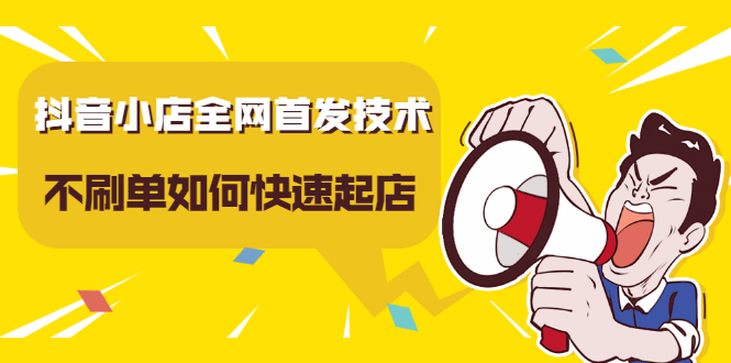 抖音小店全网首发技术，不刷单如何快速起店【视频课程】-千寻创业网