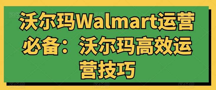 沃尔玛Walmart运营必备：沃尔玛高效运营技巧-千寻创业网