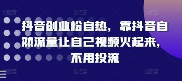 抖音创业粉自热，靠抖音自然流量让自己视频火起来，不用投流-千寻创业网