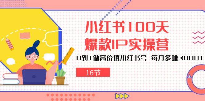 小红书100天爆款IP实操营，0到1做高价值小红书号，每月多赚3000+（16节）-千寻创业网