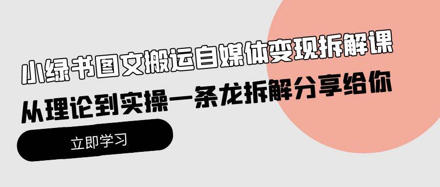 （10055期）小绿书图文搬运自媒体变现拆解课，从理论到实操一条龙拆解分享给你-千寻创业网