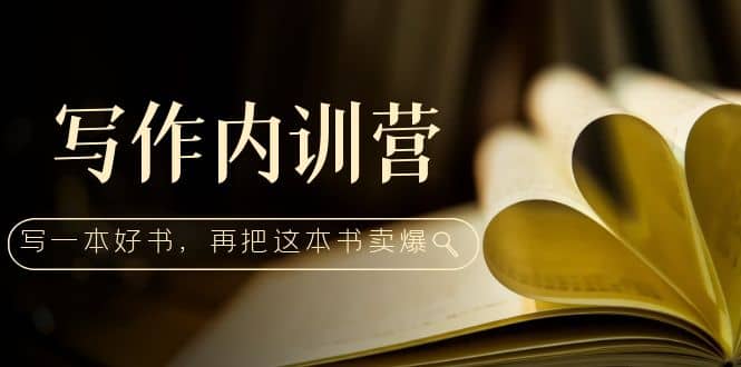 写作内训营：百万级大佬教你如何写一本好书，再把这本书卖爆-千寻创业网