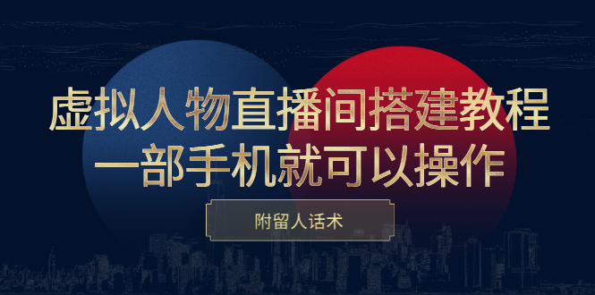 虚拟人物直播间搭建教程，一部手机就可以操作，附留人话术-千寻创业网