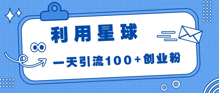 利用星球，一天引流100+创业粉-千寻创业网
