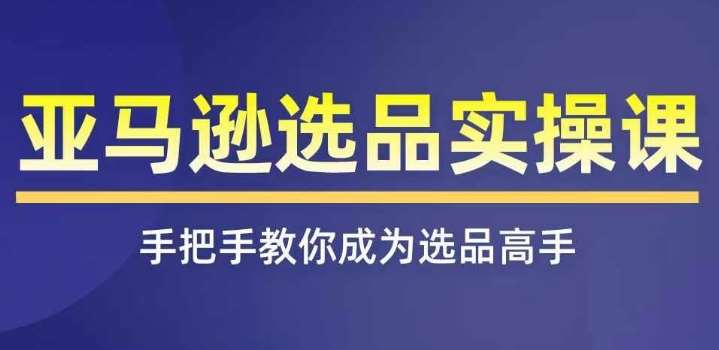 亚马逊选品实操课程，快速掌握亚马逊选品的技巧，覆盖亚马逊选品所有渠道-千寻创业网