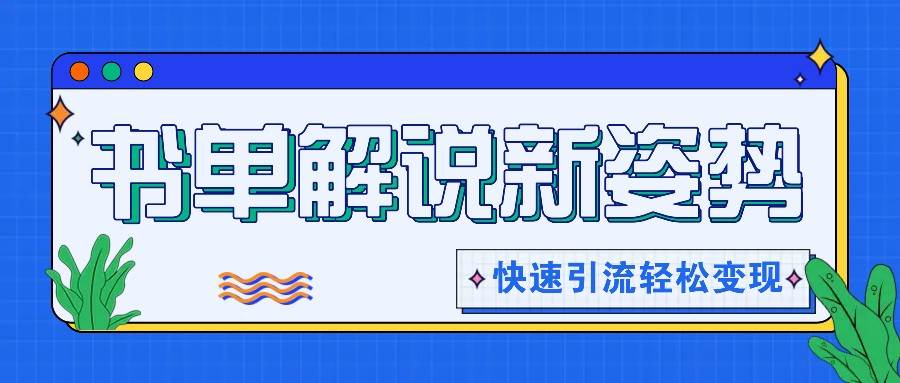 书单解说玩法快速引流，解锁阅读新姿势，原创视频轻松变现！-千寻创业网