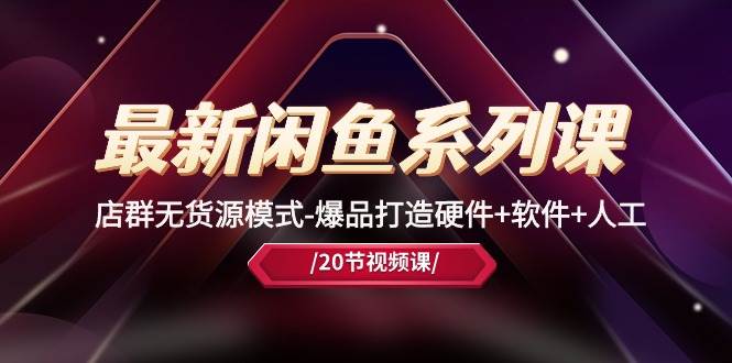 （10688期）最新闲鱼系列课，店群无货源模式-爆品打造硬件+软件+人工（20节课）-千寻创业网