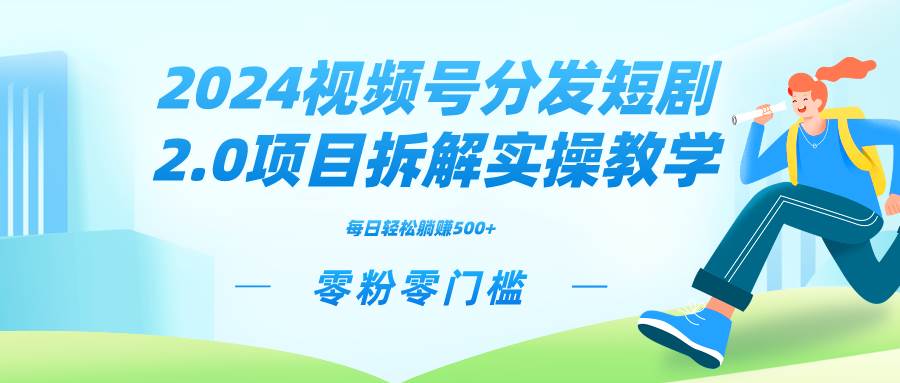 （9056期）2024视频分发短剧2.0项目拆解实操教学，零粉零门槛可矩阵分裂推广管道收益-千寻创业网