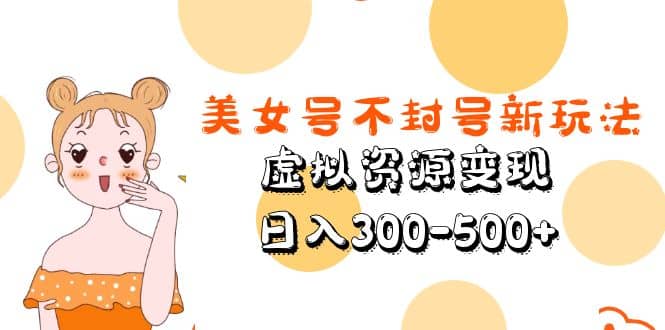 美女号不封号新玩法，虚拟资源变现-千寻创业网