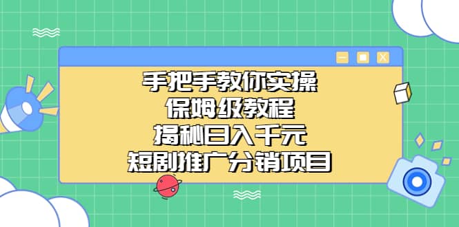 手把手教你实操！保姆级教程揭秘日入千元的短剧推广分销项目-千寻创业网