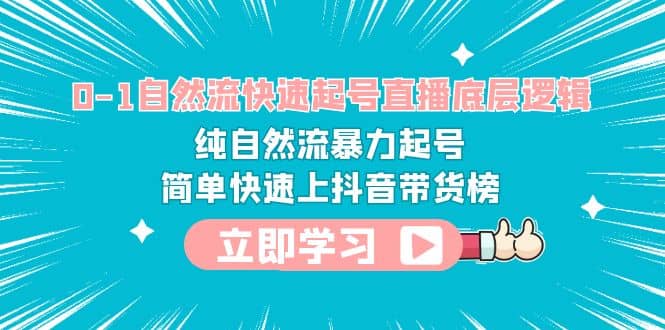 0-1自然流快速起号直播 底层逻辑 纯自然流暴力起号 简单快速上抖音带货榜-千寻创业网