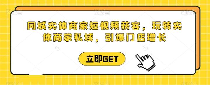 同城实体商家短视频获客直播课，玩转实体商家私域，引爆门店增长-千寻创业网