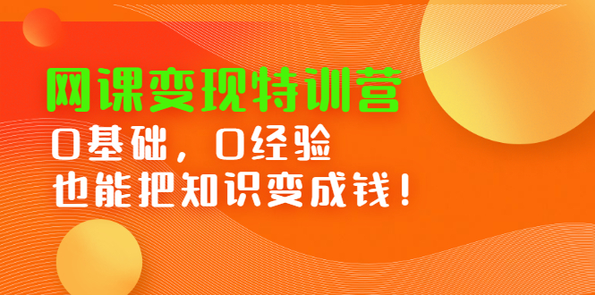 网课变现特训营，0基础，0经验也能把知识变成钱-千寻创业网