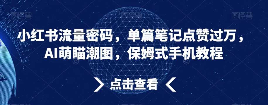小红书流量密码，单篇笔记点赞过万，AI萌瞄潮图，保姆式手机教程【揭秘】-千寻创业网