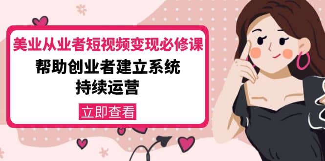 美业从业者短视频变现必修课：帮助创业者建立系统持续运营-价值3990元-千寻创业网