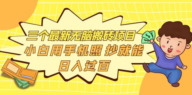 三个最新无脑搬砖项目，小白用手机照抄就能日入过百-千寻创业网