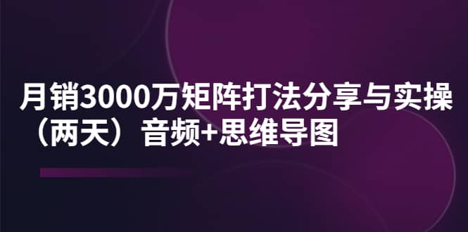 某线下培训：月销3000万矩阵打法分享与实操（两天）音频+思维导图-千寻创业网