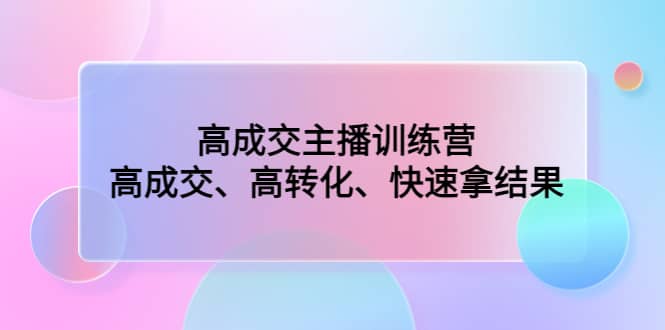 高成交主播训练营：高成交、高转化、快速拿结果-千寻创业网