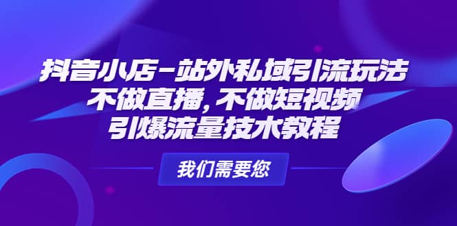 抖音小店-站外私域引流玩法：不做直播，不做短视频，引爆流量技术教程-千寻创业网