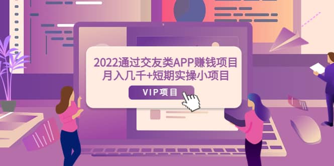 2022通过交友类APP赚钱项目：月入几千+短期实操小项目（可提现）-千寻创业网