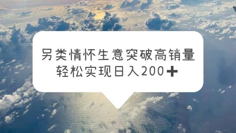 另类情怀信息差生意，突破高销量，轻松实现日入200+-千寻创业网