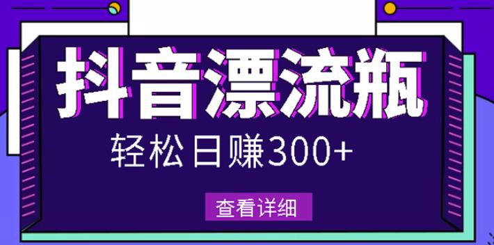 最新抖音漂流瓶发作品项目，日入300-500元没问题【自带流量热度】-千寻创业网