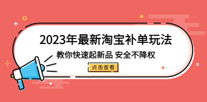 2023年最新淘宝补单玩法，教你快速起·新品，安全·不降权（18课时）-千寻创业网