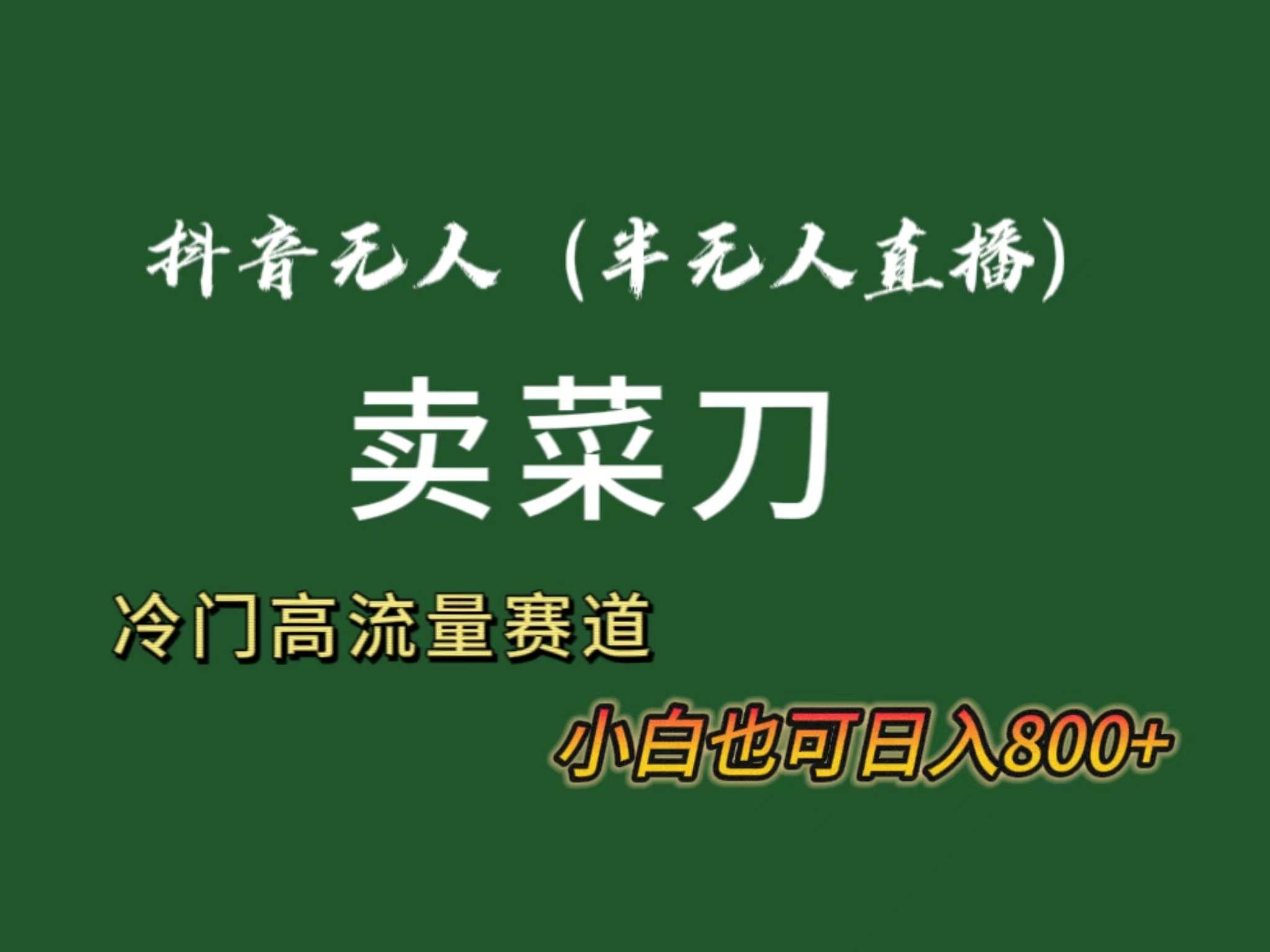 （8902期）抖音无人（半无人）直播卖菜刀日入800+！冷门品流量大，全套教程+软件！-千寻创业网