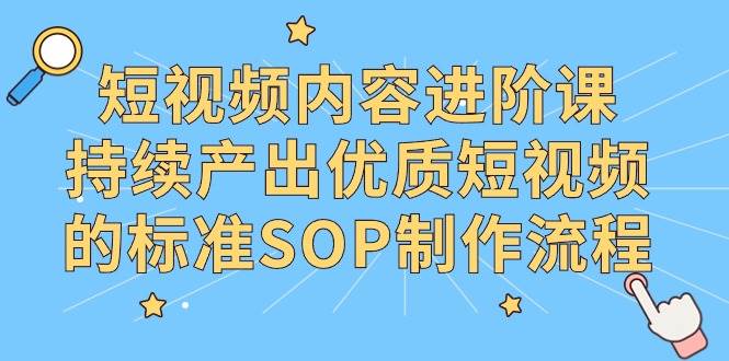 （9232期）短视频内容进阶课，持续产出优质短视频的标准SOP制作流程-千寻创业网