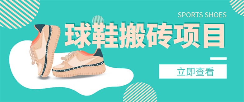 外面收费998的球鞋搬砖项目【详细教程+资源渠道】-千寻创业网