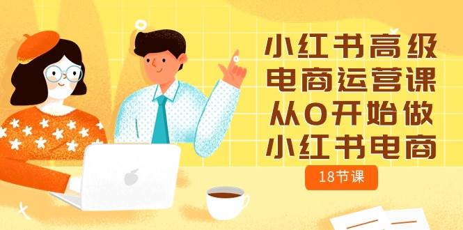小红书高级电商运营课，从0开始做小红书电商（18节课）-千寻创业网