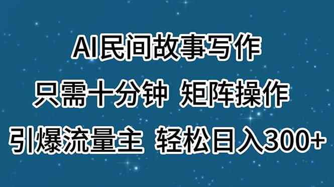 （11559期）AI民间故事写作，只需十分钟，矩阵操作，引爆流量主，轻松日入300+-千寻创业网