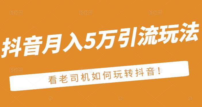 老古董·抖音月入5万引流玩法，看看老司机如何玩转抖音(附赠：抖音另类引流思路)-千寻创业网