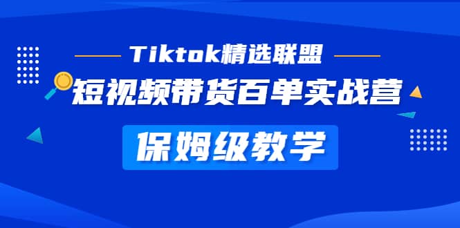 Tiktok精选联盟·短视频带货百单实战营 保姆级教学 快速成为Tiktok带货达人-千寻创业网