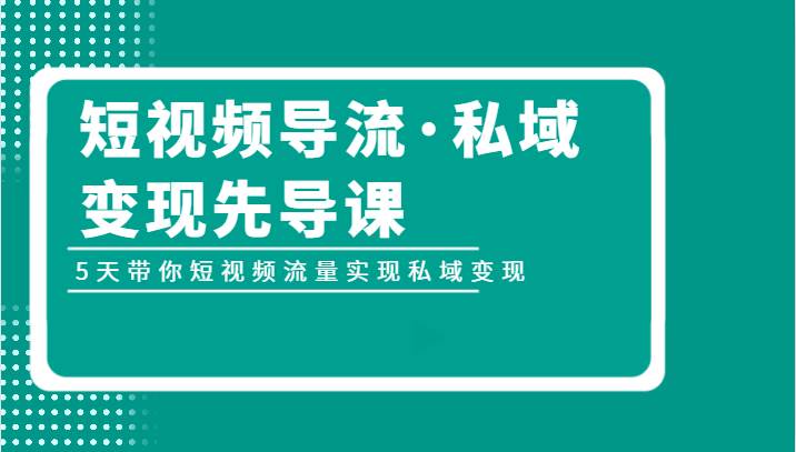 短视频导流·私域变现先导课，5天带你短视频流量实现私域变现-千寻创业网
