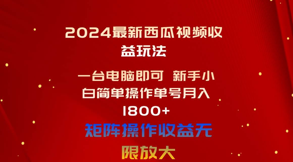 （10829期）2024最新西瓜视频收益玩法，一台电脑即可 新手小白简单操作单号月入1800+-千寻创业网