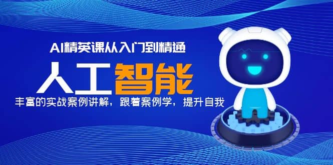 AI精英课从入门到精通，丰富的实战案例讲解，跟着案例学，提升自我-千寻创业网