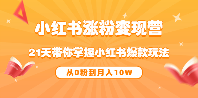 《小红书涨粉变现营》21天带你掌握小红书爆款玩法 从0粉到月入10W-千寻创业网