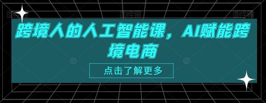 跨境人的人工智能课，AI赋能跨境电商-千寻创业网