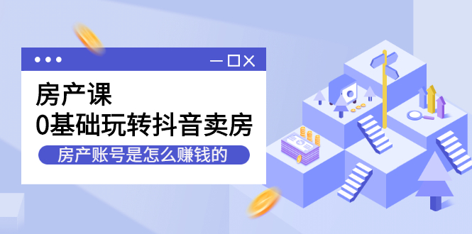 房产课，0基础玩转抖音卖房价值1798元-千寻创业网