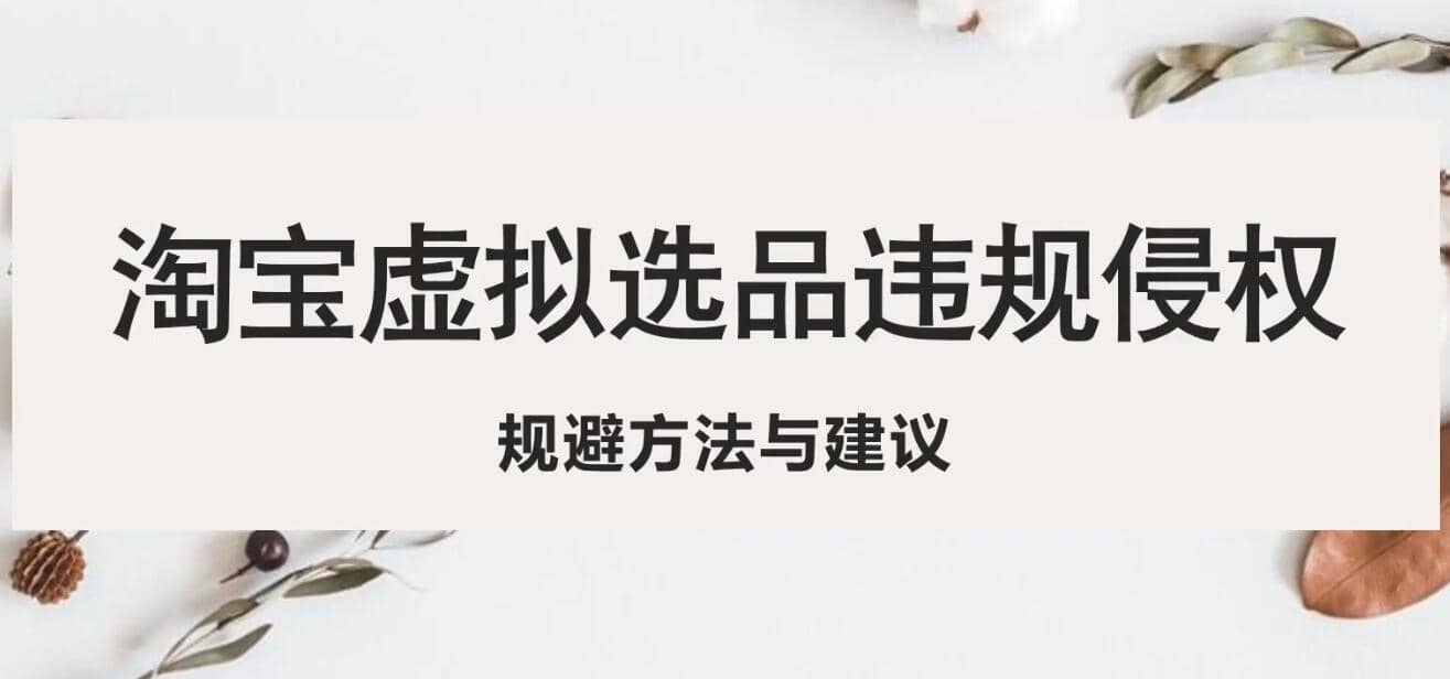淘宝虚拟违规侵权规避方法与建议，6个部分详细讲解，做虚拟资源必看-千寻创业网