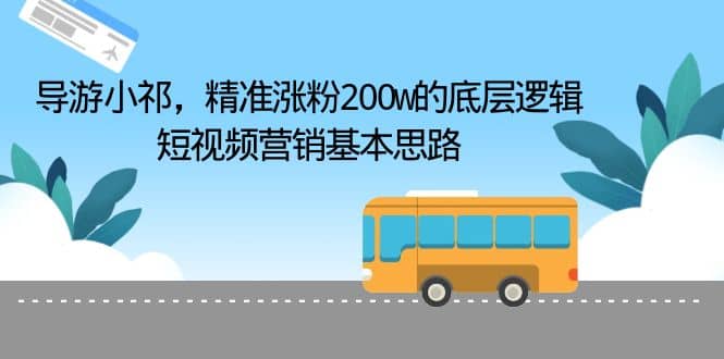 导游小祁，精准涨粉200w的底层逻辑，短视频营销基本思路-千寻创业网