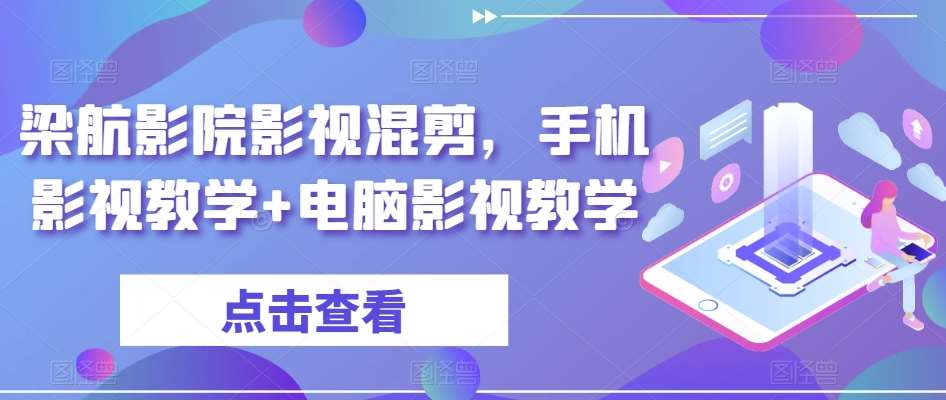 梁航影院影视混剪，手机影视教学+电脑影视教学-千寻创业网