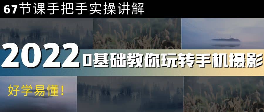 0基础教你玩转手机摄影：67节课手把手实操讲解，好学易懂-千寻创业网