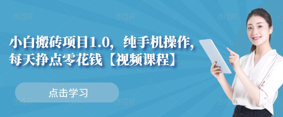 小白搬砖项目1.0，纯手机操作，每天兼职挣点零花钱-千寻创业网