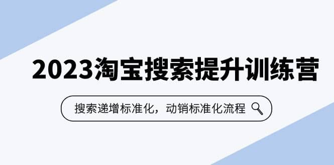 2023淘宝搜索-提升训练营，搜索-递增标准化，动销标准化流程（7节课）-千寻创业网