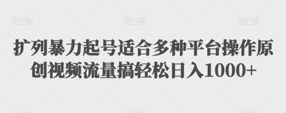 扩列暴力起号适合多种平台操作原创视频流量搞轻松日入1000+【揭秘】-千寻创业网