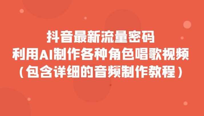 抖音最新流量密码，利用AI制作各种角色唱歌视频（包含详细的音频制作教程）-千寻创业网